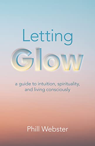 Letting Glow: A Guide to Intuition, Spirituality, and Living Consciously von John Hunt Publishing